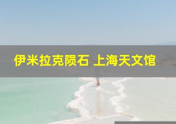 伊米拉克陨石 上海天文馆